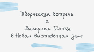 Творческая встреча с Валерием Бытка в Новом выставочном зале.