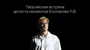 Творческая встреча артиста мюзиклов Колпакова Р.В.