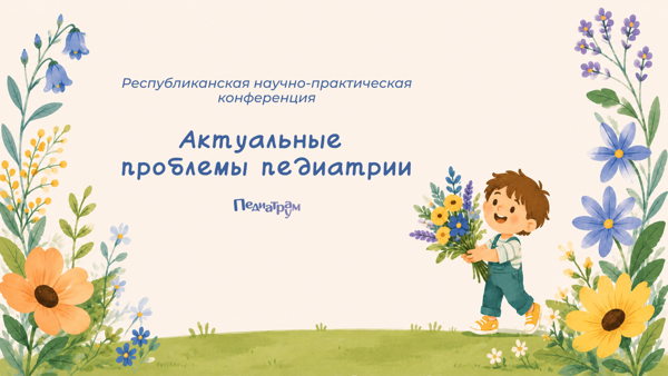 Республиканская научно-практическая конференция "Актуальные проблемы педиатрии"