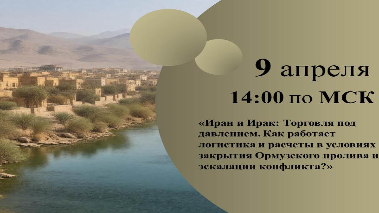 Образовательный онлай-вебинар: «Иран и Ирак: Торговля под давлением. Как работает логистика и расчеты в условиях закрытия Ормузского пролива и эскалации конфликта?»
