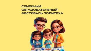 СЕМЕЙНЫЙ ОБРАЗОВАТЕЛЬНЫЙ ФЕСТИВАЛЬ ПОЛИТЕХА