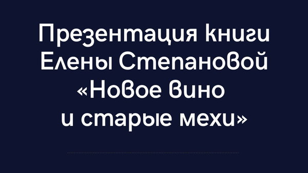 Презентация книги Елены Степановой «Новое вино и старые мехи»