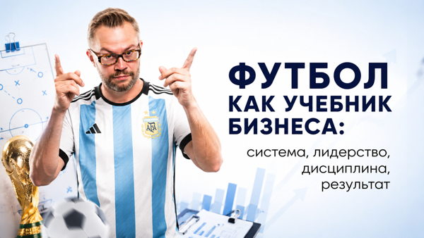 Футбол как учебник бизнеса: система, лидерство, дисциплина, результат