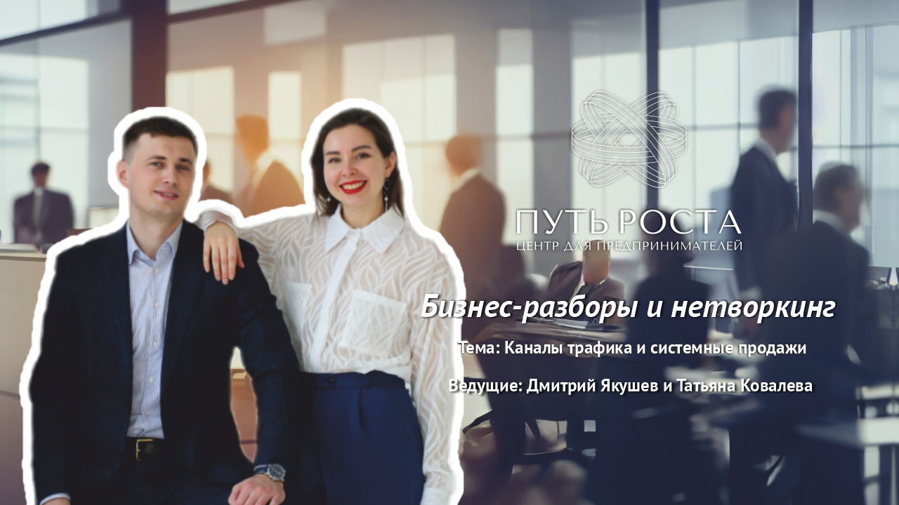 Бизнес-разборы и нетворкинг "Каналы трафика и системные продажи" | Центр притяжения предпринимателей "Путь Роста"