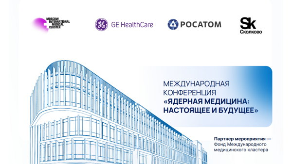 МЕЖДУНАРОДНАЯ КОНФЕРЕНЦИЯ «ЯДЕРНАЯ МЕДИЦИНА: НАСТОЯЩЕЕ И БУДУЩЕЕ»