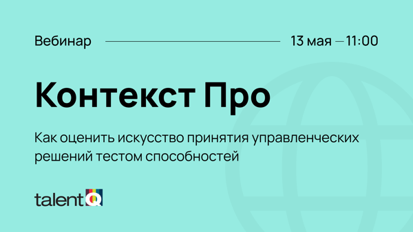 Вебинар Talent Q: Контекст Про. Как оценить искусство принятия управленческих решений тестом способностей