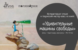 Детский-мастер класс. Интерактивное чтение и творческий мастер-класс по книге "Удивительные машины свободы"
