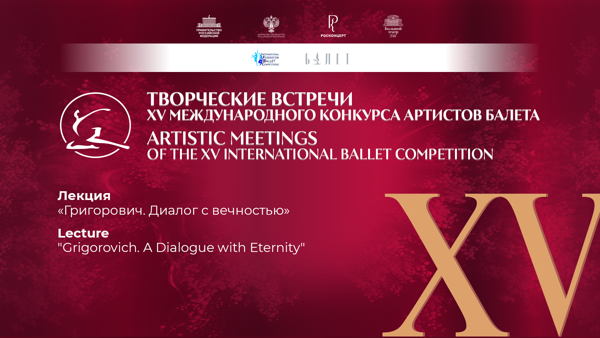 Творческие встречи XV Международного конкурса артистов балета / Лекция «Григорович. Диалог с вечностью»