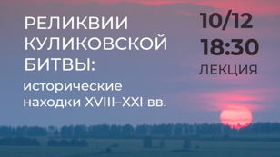 Лекция «РЕЛИКВИИ КУЛИКОВСКОЙ БИТВЫ: ИСТОРИЧЕСКИЕ НАХОДКИ XVIII–XXI ВВ.»