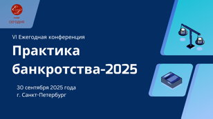VI Ежегодная конференция "Практика банкротства-2025", 30 сентября 2025 г. (г. Санкт-Петербург)