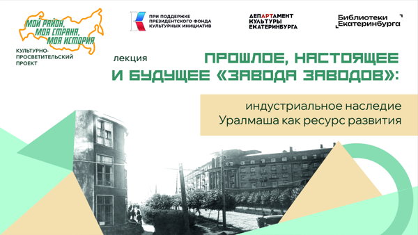 «Прошлое, настоящее и будущее «завода заводов»: индустриальное наследие Уралмаша как ресурс развития»
