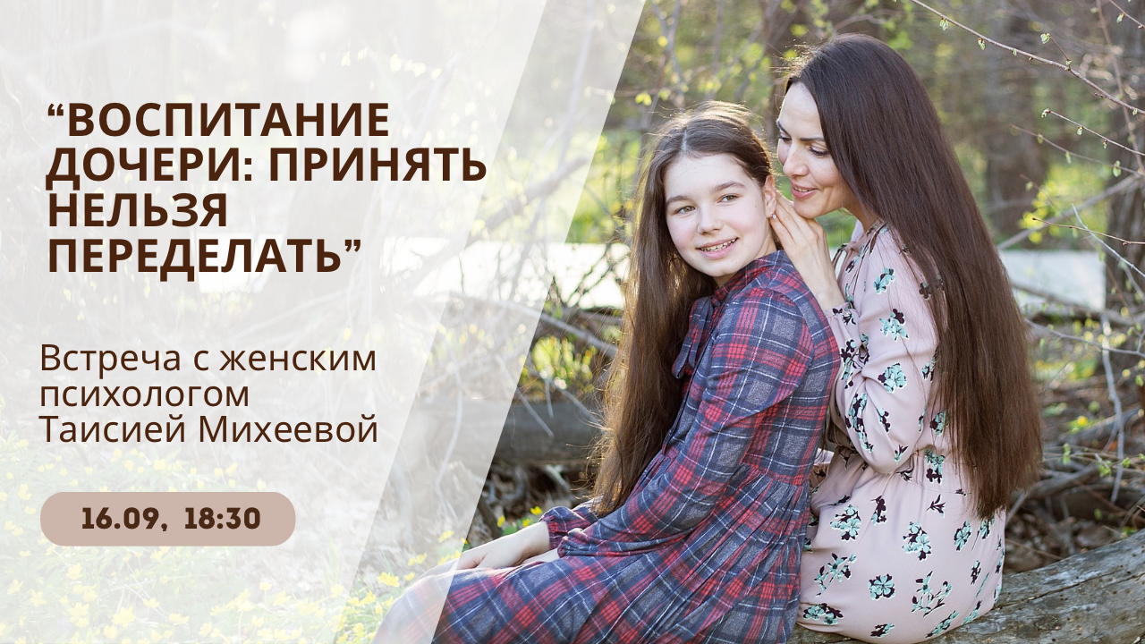 Встреча с психологом: «Воспитание дочери: принять нельзя переделать»