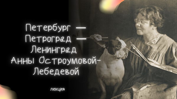 Лекция «Петербург — Петроград — Ленинград Анны Остроумовой-Лебедевой»