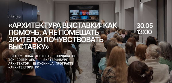 Лекция «Архитектура выставки: как помочь, а не помешать зрителю почувствовать выставку»