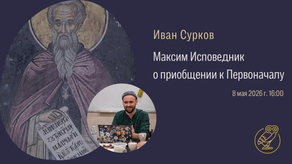 Лекция Ивана Суркова "Максим Исповедник о приобщении к Первоначалу"