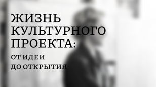 Жизнь культурного проекта: от идеи до открытия