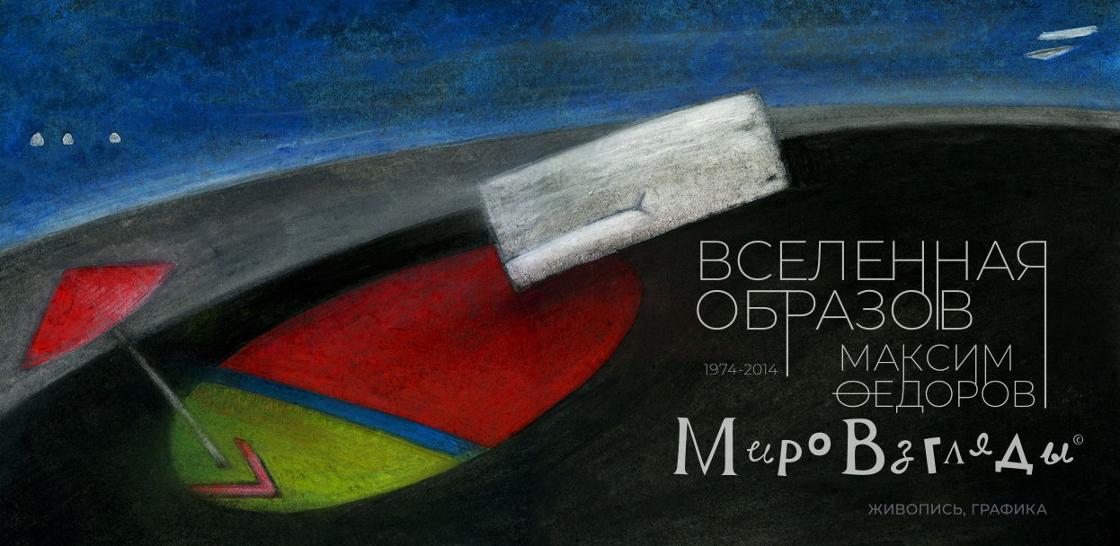 Выставка художника, графика и дизайнера Максима Федорова (1974-2014) МИРОВЗГЛЯДЫ: ВСЕЛЕННАЯ ОБРАЗОВ