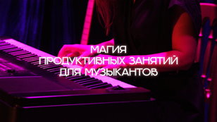Магия продуктивных занятий для музыкантов