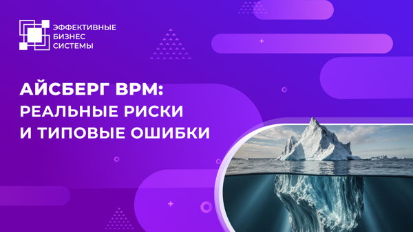 Айсберг BPM: реальные риски и типовые ошибки