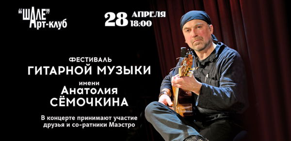 (воскресенье) 2024 г. в 18.00 в Арт-клубе "ШАЛЕ" – Гитарный Фестиваль имени Анатолия Сёмочкина