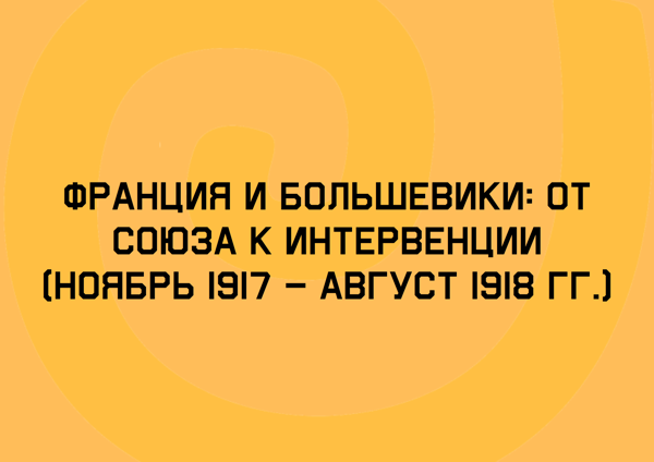 Лекция "Франция и большевики: от союза к интервенции (ноябрь 1917 – август 1918 гг.)"
