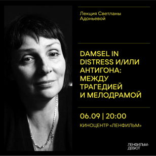 Лекция фольклориста и антрополога Светланы Адоньевой «Damsel in distress и/или Антигона: между трагедией и мелодрамой»