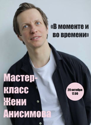 Мастер-класс Жени Анисимова «В моменте и во времени»