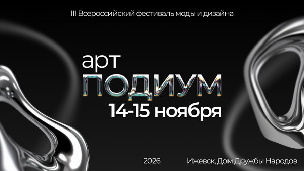 III ВСЕРОССИЙСКИЙ ФЕСТИВАЛЬ МОДЫ И ДИЗАЙНА «АРТ-ПОДИУМ» 14-15 НОЯБРЯ 2026