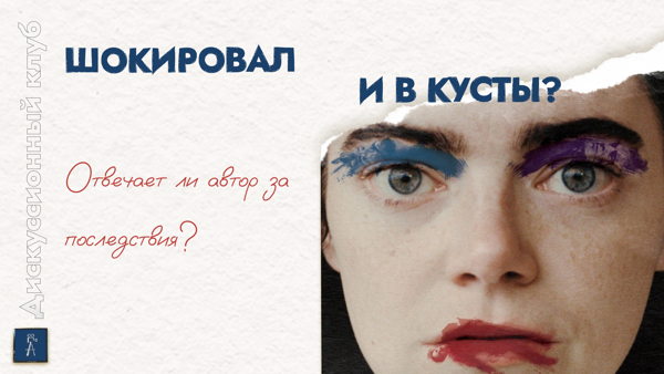 Дискуссия "Шокировал и в кусты? Отвечает ли автор за последствия?"
