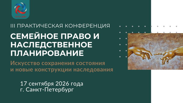 III Практическая конференция "Семейное право и наследственное планирование 2026. Искусство сохранения состояния и новые конструкции наследования", 2026 года (г. Санкт-Петербург)