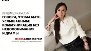 Лекция-дискуссия «Говори, чтобы быть услышанным: коммуникация без недопонимания и драмы»