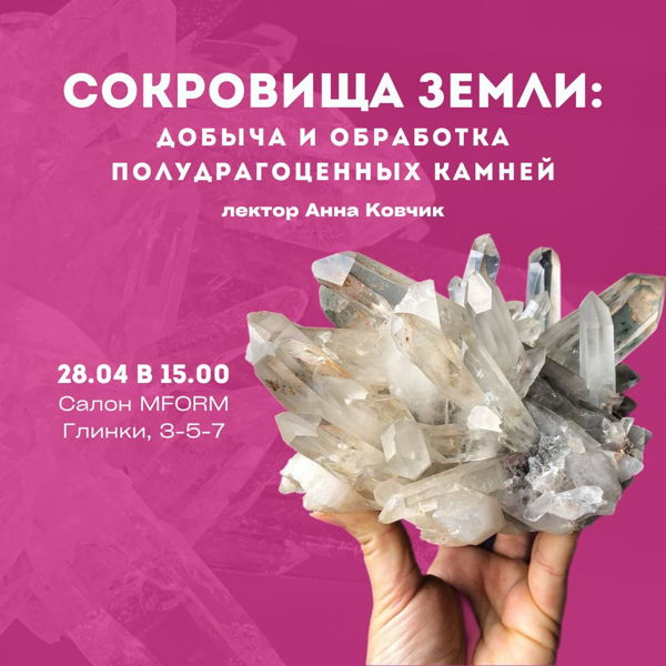 Лекция Анны Ковчик «Сокровища Земли: поиск, добыча и обработка полудрагоценных камней»