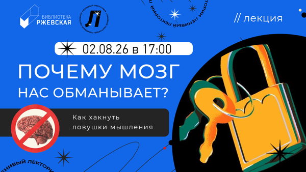 Лекция «Почему мозг нас обманывает? Как хакнуть ловушки мышления»