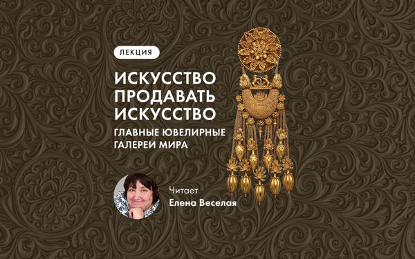 Лекция Елены Веселой «Искусство продавать искусство». Главные ювелирные галереи мира