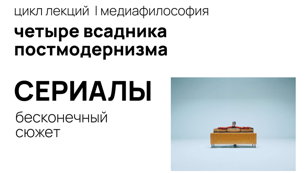 Цикл лекций "Четыре всадника постмодернизма: реклама, клипы, сериалы, реалити-шоу". Лектор Катя Кляйн.
