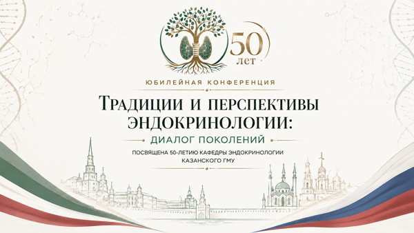 Юбилейная научно-практическая конференция «Традиции и перспективы эндокринологии: диалог поколений», посвященная 50-летию кафедры эндокринологии ФГБОУ ВО «Казанский ГМУ» Минздрава России
