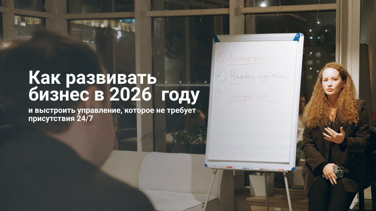 Как развивать бизнес и проекты в 2026 году и выстроить управление, которое не требует присутствия 24/7