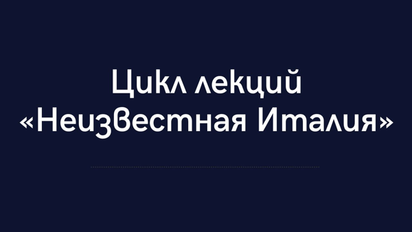 Цикл лекций «Неизвестная Италия»‎
