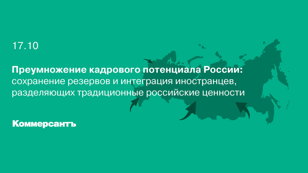 Преумножение кадрового потенциала России: сохранение резервов и интеграция иностранцев, разделяющих традиционные российские ценности