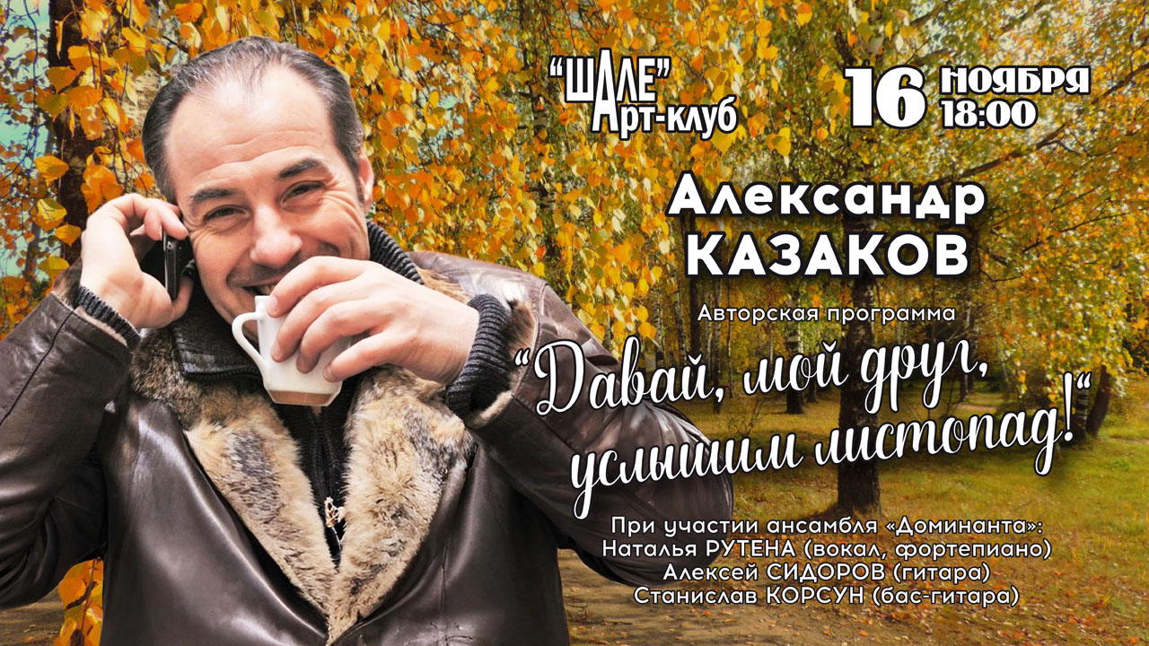 2025 г. (воскресенье) в 18.00 в Арт-клубе "ШАЛЕ" – Александр Казаков с авторской программой «Давай, Мой Друг, Услышим Листопад » при участии Натальи Рутены (вокал, фортепиано), Алексея Сидорова (гитара), Станислава Корсуна (бас-гитара)