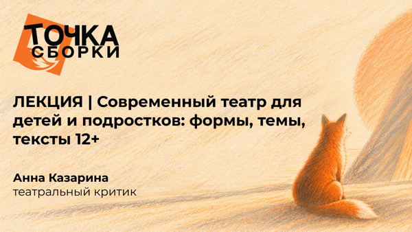 ЛЕКЦИЯ | Современный театр для детей и подростков: формы, темы, тексты 12+