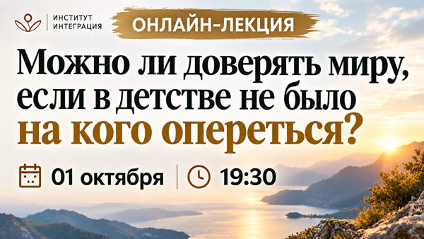 ОНЛАЙН ЛЕКЦИЯ «Можно ли доверять миру, если в детстве не было на кого опереться?»