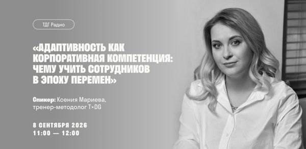 ТДГ радио «Адаптивность как корпоративная компетенция: чему учить сотрудников в эпоху перемен»