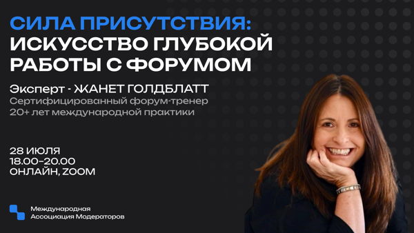 СИЛА ПРИСУТСТВИЯ: ИСКУССТВО ГЛУБОКОЙ РАБОТЫ С ФОРУМАМИ Онлайн мастер-класс от международного эксперта Жанет Голдблатт (Южная Африка)