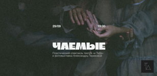 пластический спектакль «ЧАЕМЫЕ»  и фотовыставка Александры Тереховой