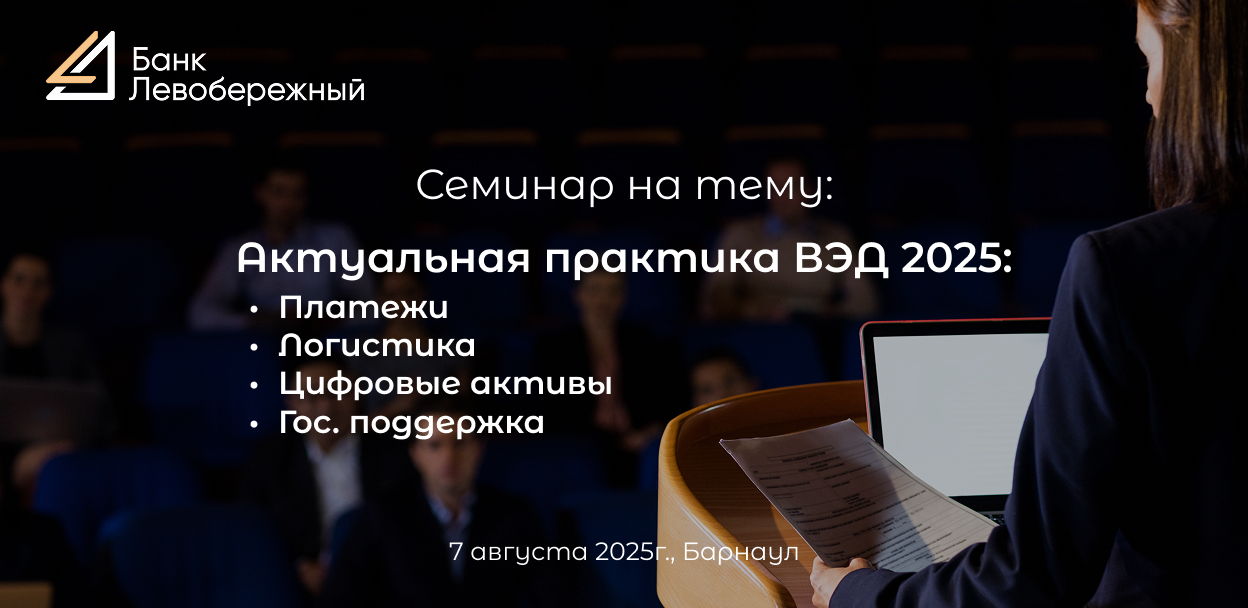 Семинар «Актуальная практика ВЭД 2025: Платежи. Логистика. Цифровые активы. Государственная поддержка»