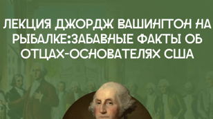 Лекция в Козюкофе - Джордж Вашингтон на рыбалке: забавные факты об отцах-основателях США