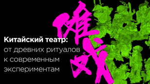 Лекция Варвары Бови «Китайский театр: от древних ритуалов к современным экспериментам»
