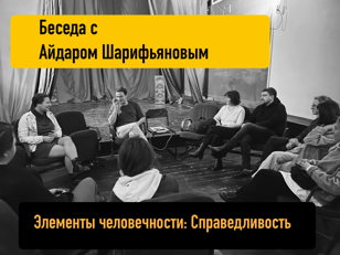 Беседа с Айдаром Шарифьяновым «Элементы человечности: Часть 2. Справедливость»