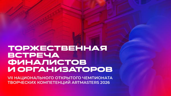 Торжественная встреча финалистов, экспертов и организаторов Национального открытого чемпионата творческих компетенций ArtMasters